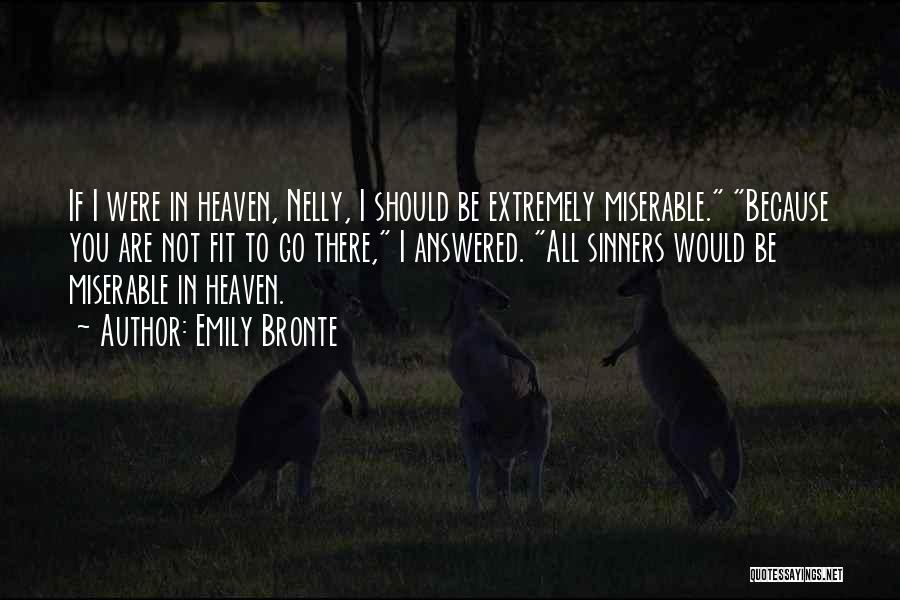 Emily Bronte Quotes: If I Were In Heaven, Nelly, I Should Be Extremely Miserable. Because You Are Not Fit To Go There, I