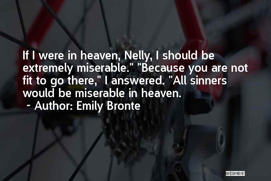Emily Bronte Quotes: If I Were In Heaven, Nelly, I Should Be Extremely Miserable. Because You Are Not Fit To Go There, I