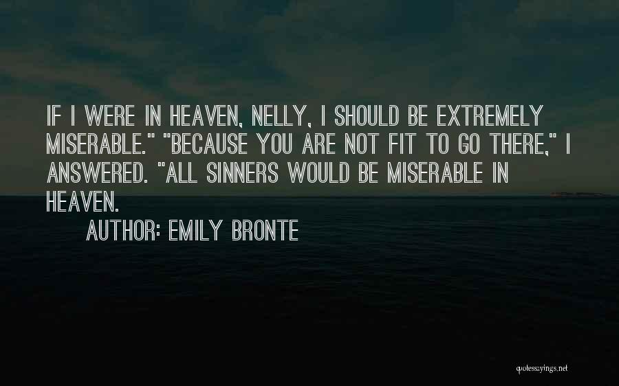 Emily Bronte Quotes: If I Were In Heaven, Nelly, I Should Be Extremely Miserable. Because You Are Not Fit To Go There, I