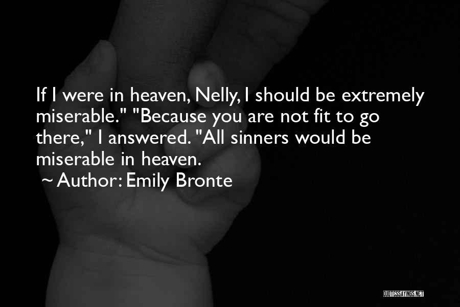Emily Bronte Quotes: If I Were In Heaven, Nelly, I Should Be Extremely Miserable. Because You Are Not Fit To Go There, I