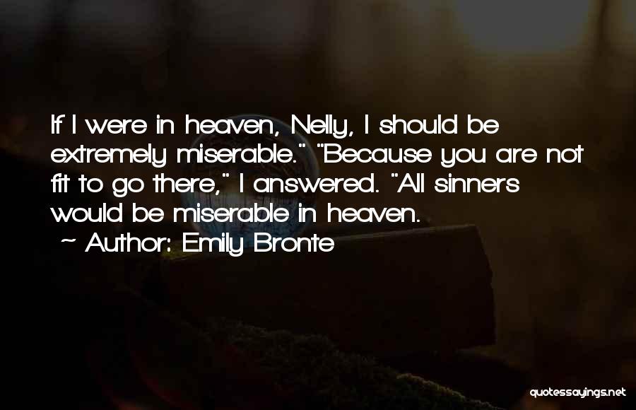 Emily Bronte Quotes: If I Were In Heaven, Nelly, I Should Be Extremely Miserable. Because You Are Not Fit To Go There, I