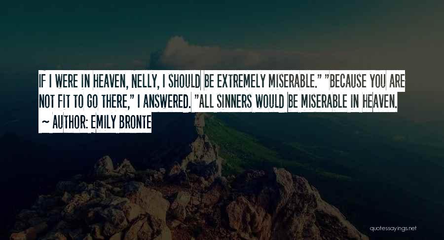Emily Bronte Quotes: If I Were In Heaven, Nelly, I Should Be Extremely Miserable. Because You Are Not Fit To Go There, I