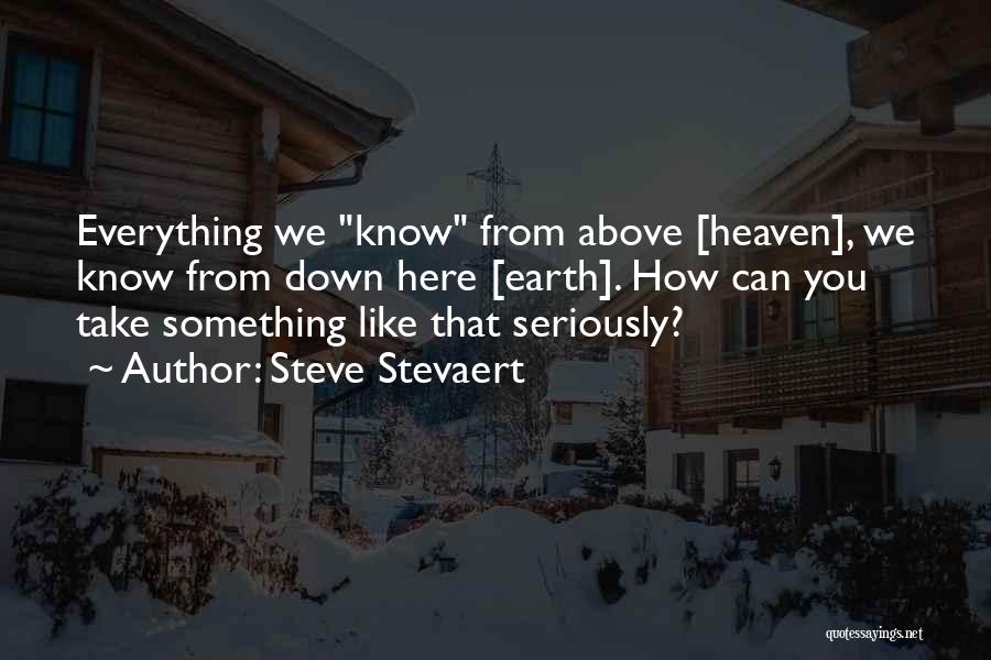 Steve Stevaert Quotes: Everything We Know From Above [heaven], We Know From Down Here [earth]. How Can You Take Something Like That Seriously?