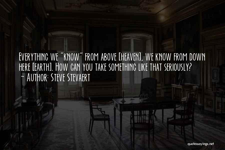 Steve Stevaert Quotes: Everything We Know From Above [heaven], We Know From Down Here [earth]. How Can You Take Something Like That Seriously?