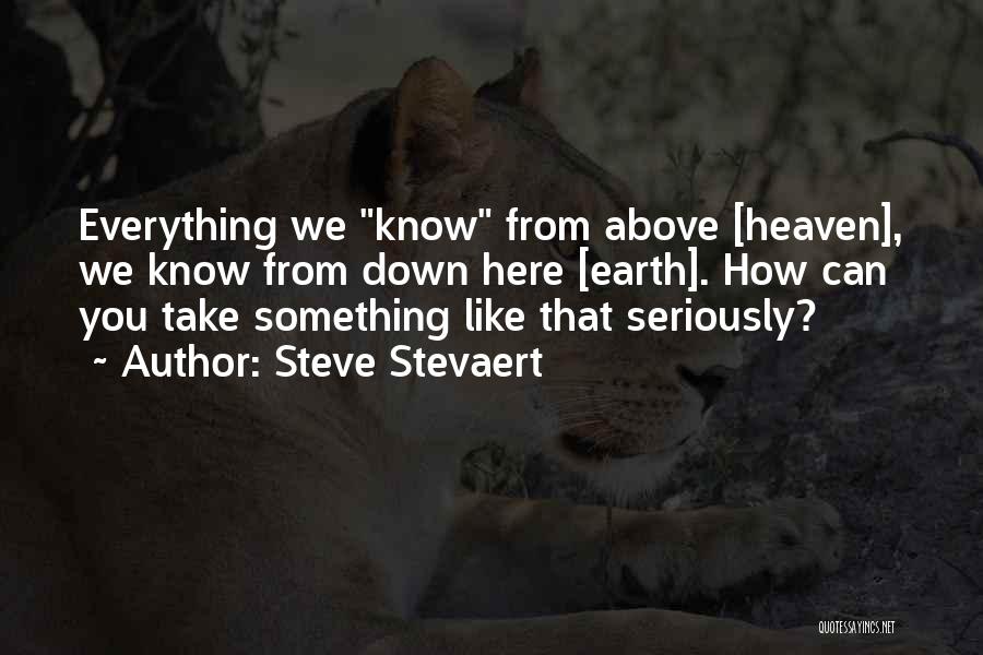 Steve Stevaert Quotes: Everything We Know From Above [heaven], We Know From Down Here [earth]. How Can You Take Something Like That Seriously?