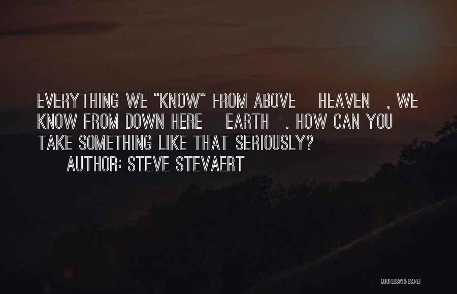 Steve Stevaert Quotes: Everything We Know From Above [heaven], We Know From Down Here [earth]. How Can You Take Something Like That Seriously?