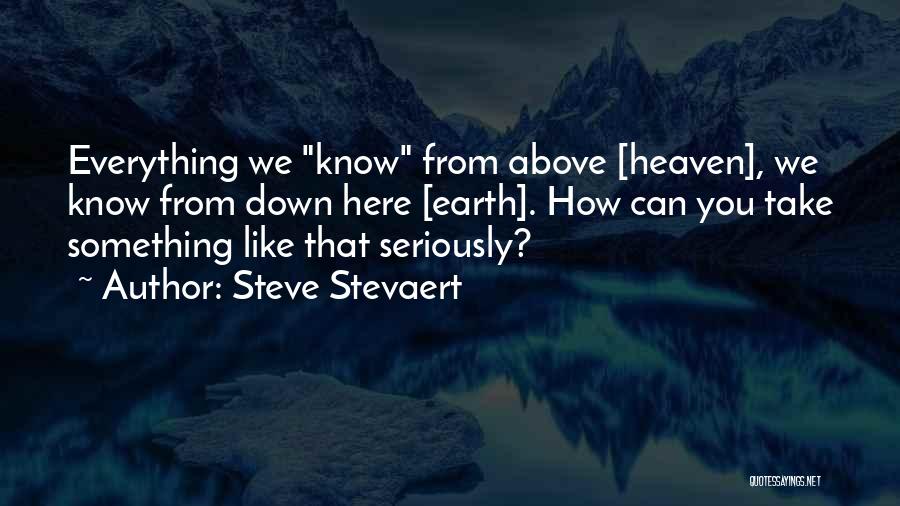 Steve Stevaert Quotes: Everything We Know From Above [heaven], We Know From Down Here [earth]. How Can You Take Something Like That Seriously?