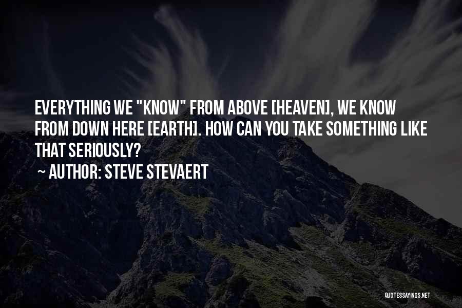 Steve Stevaert Quotes: Everything We Know From Above [heaven], We Know From Down Here [earth]. How Can You Take Something Like That Seriously?