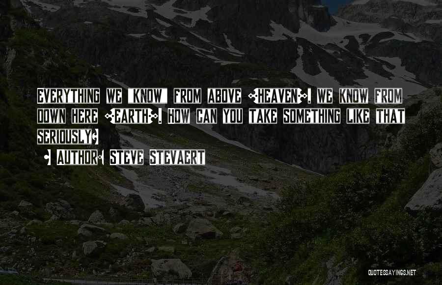 Steve Stevaert Quotes: Everything We Know From Above [heaven], We Know From Down Here [earth]. How Can You Take Something Like That Seriously?