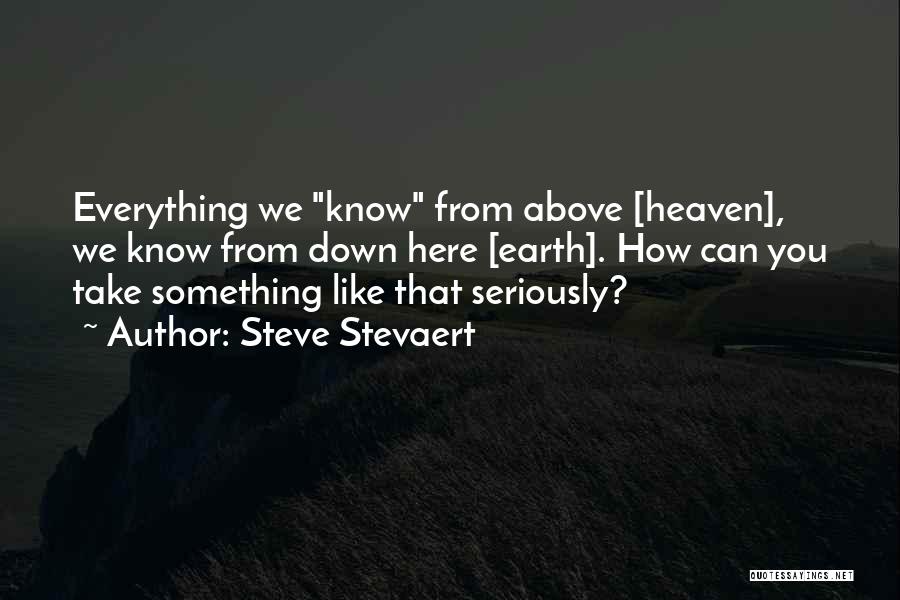 Steve Stevaert Quotes: Everything We Know From Above [heaven], We Know From Down Here [earth]. How Can You Take Something Like That Seriously?