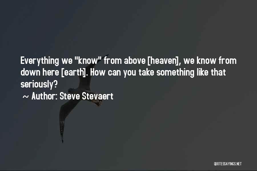 Steve Stevaert Quotes: Everything We Know From Above [heaven], We Know From Down Here [earth]. How Can You Take Something Like That Seriously?