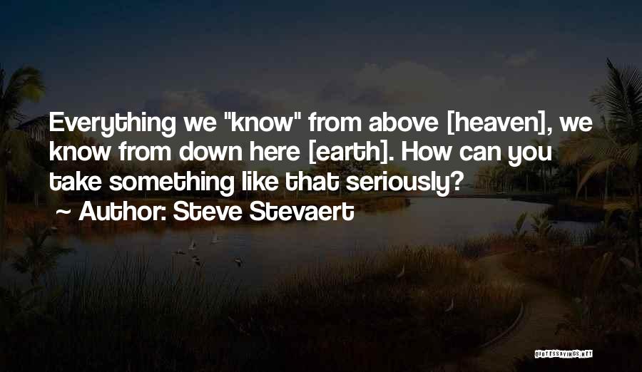 Steve Stevaert Quotes: Everything We Know From Above [heaven], We Know From Down Here [earth]. How Can You Take Something Like That Seriously?