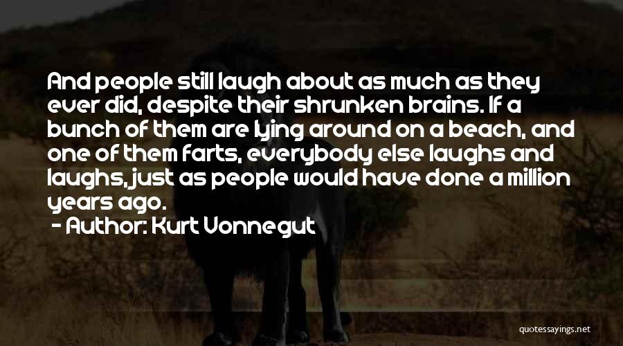 Kurt Vonnegut Quotes: And People Still Laugh About As Much As They Ever Did, Despite Their Shrunken Brains. If A Bunch Of Them