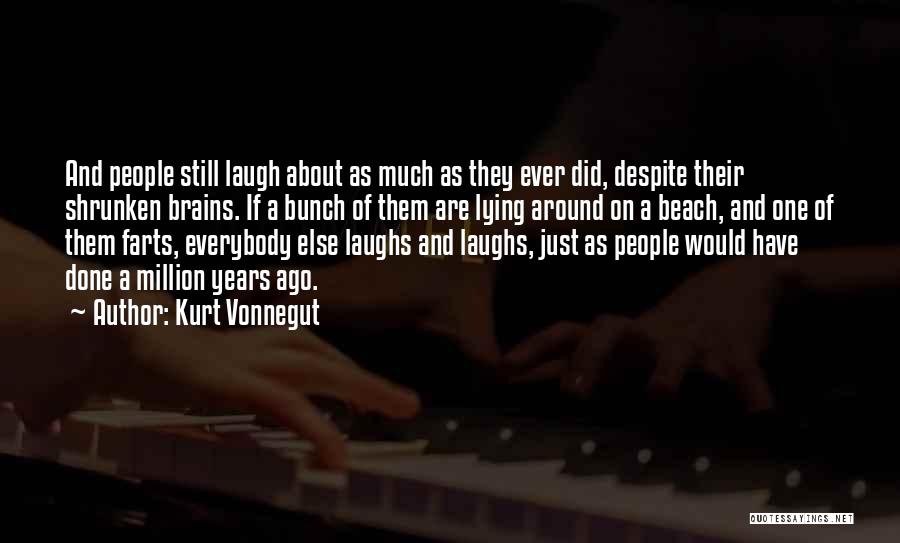 Kurt Vonnegut Quotes: And People Still Laugh About As Much As They Ever Did, Despite Their Shrunken Brains. If A Bunch Of Them