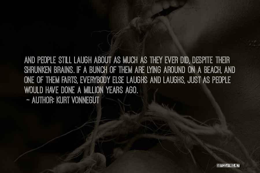 Kurt Vonnegut Quotes: And People Still Laugh About As Much As They Ever Did, Despite Their Shrunken Brains. If A Bunch Of Them