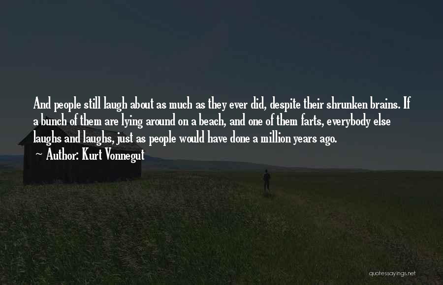 Kurt Vonnegut Quotes: And People Still Laugh About As Much As They Ever Did, Despite Their Shrunken Brains. If A Bunch Of Them