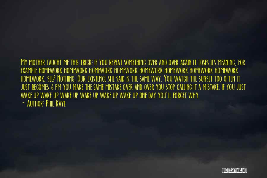 Phil Kaye Quotes: My Mother Taught Me This Trick: If You Repeat Something Over And Over Again It Loses Its Meaning, For Example