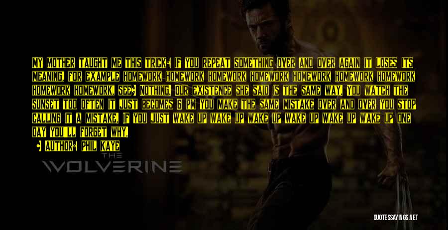 Phil Kaye Quotes: My Mother Taught Me This Trick: If You Repeat Something Over And Over Again It Loses Its Meaning, For Example