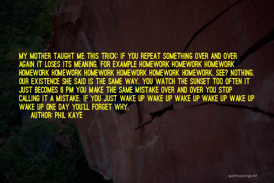 Phil Kaye Quotes: My Mother Taught Me This Trick: If You Repeat Something Over And Over Again It Loses Its Meaning, For Example