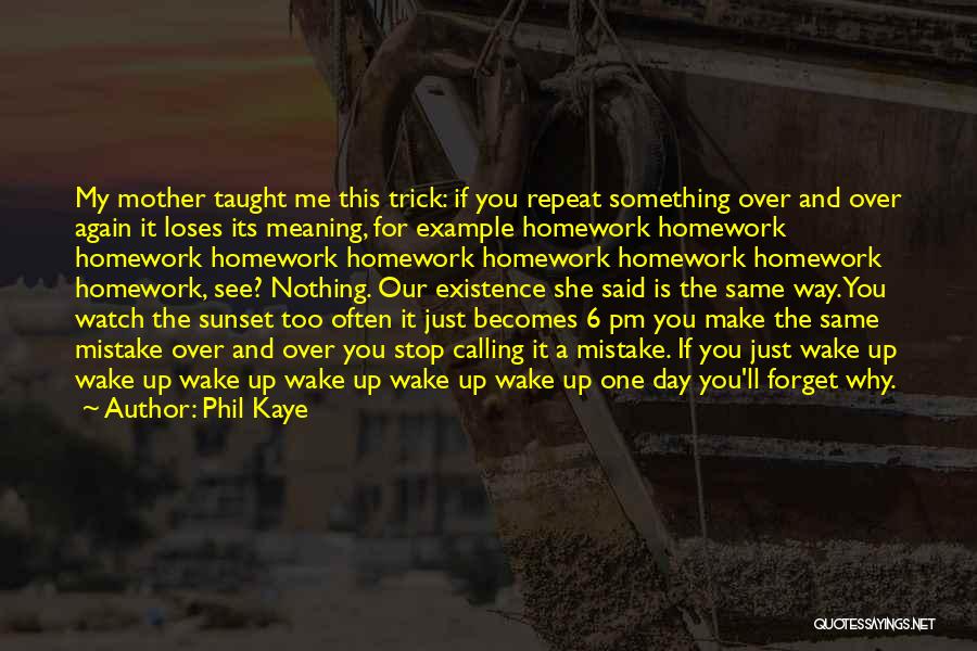 Phil Kaye Quotes: My Mother Taught Me This Trick: If You Repeat Something Over And Over Again It Loses Its Meaning, For Example