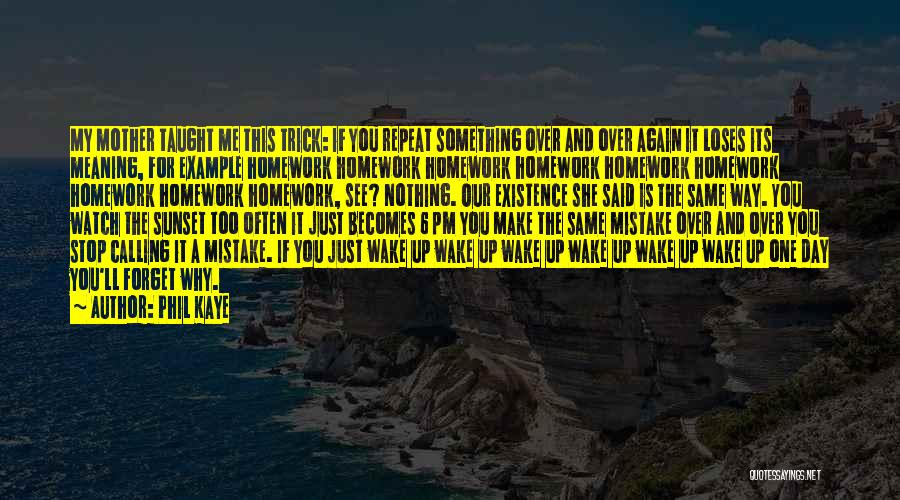 Phil Kaye Quotes: My Mother Taught Me This Trick: If You Repeat Something Over And Over Again It Loses Its Meaning, For Example