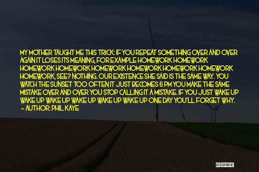 Phil Kaye Quotes: My Mother Taught Me This Trick: If You Repeat Something Over And Over Again It Loses Its Meaning, For Example