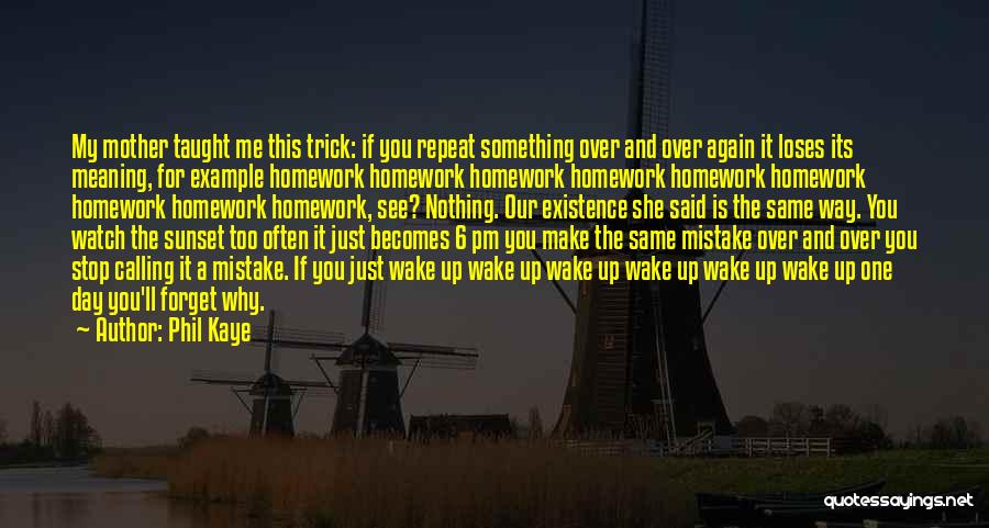 Phil Kaye Quotes: My Mother Taught Me This Trick: If You Repeat Something Over And Over Again It Loses Its Meaning, For Example