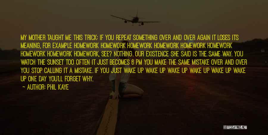 Phil Kaye Quotes: My Mother Taught Me This Trick: If You Repeat Something Over And Over Again It Loses Its Meaning, For Example