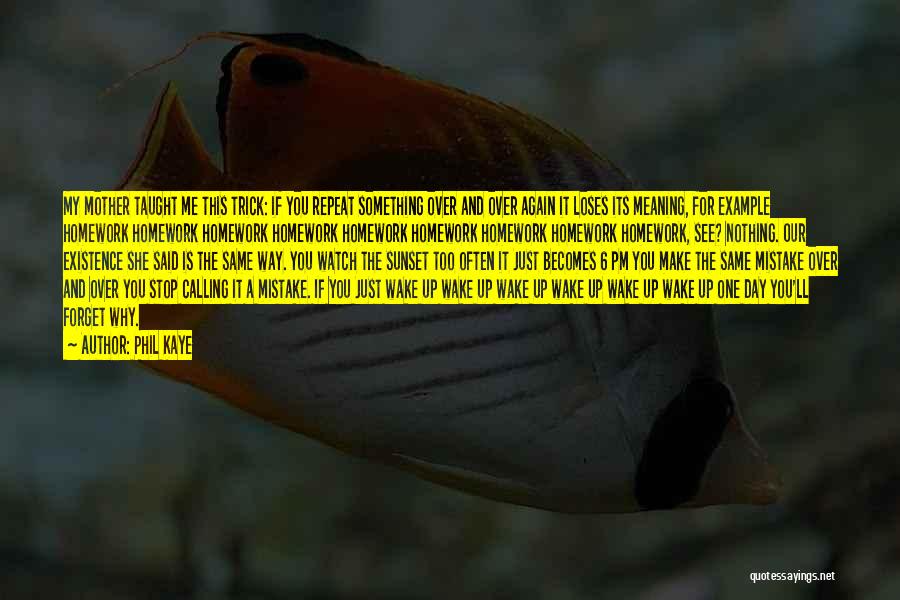 Phil Kaye Quotes: My Mother Taught Me This Trick: If You Repeat Something Over And Over Again It Loses Its Meaning, For Example