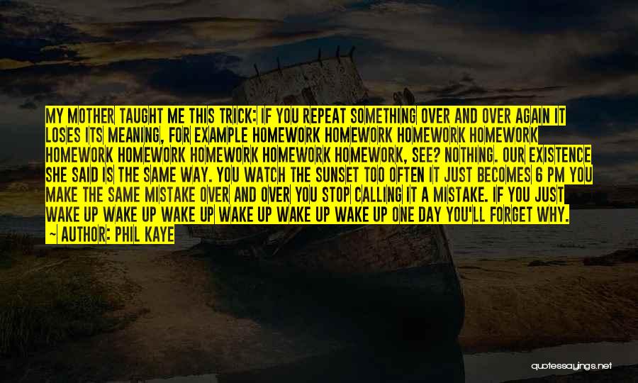 Phil Kaye Quotes: My Mother Taught Me This Trick: If You Repeat Something Over And Over Again It Loses Its Meaning, For Example