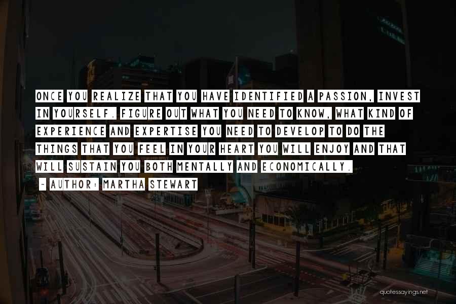Martha Stewart Quotes: Once You Realize That You Have Identified A Passion, Invest In Yourself. Figure Out What You Need To Know, What