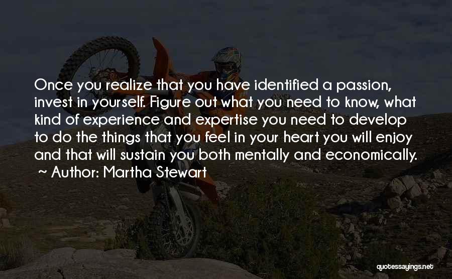 Martha Stewart Quotes: Once You Realize That You Have Identified A Passion, Invest In Yourself. Figure Out What You Need To Know, What