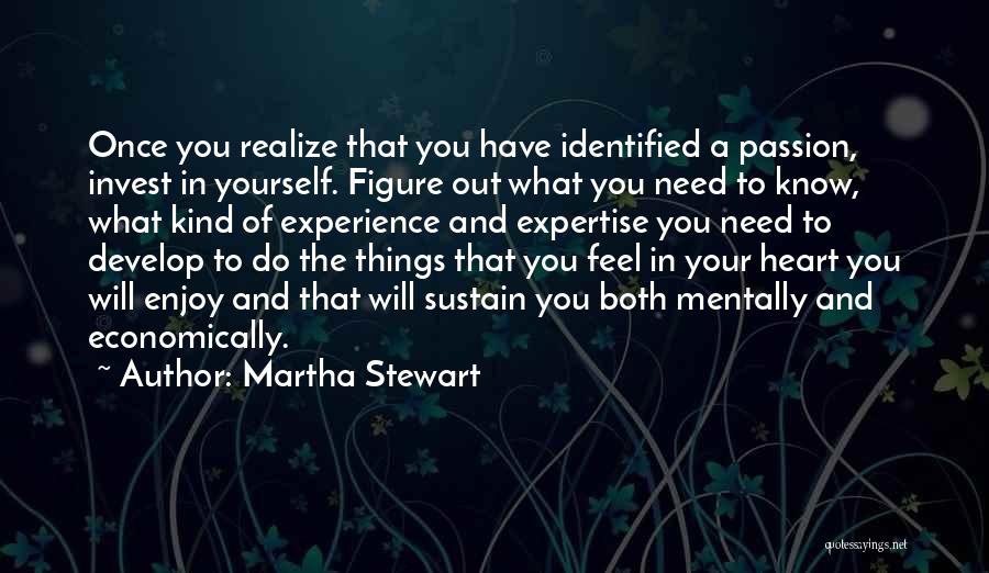 Martha Stewart Quotes: Once You Realize That You Have Identified A Passion, Invest In Yourself. Figure Out What You Need To Know, What