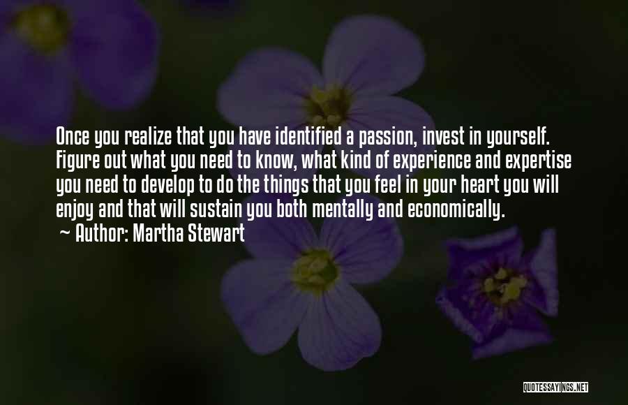 Martha Stewart Quotes: Once You Realize That You Have Identified A Passion, Invest In Yourself. Figure Out What You Need To Know, What