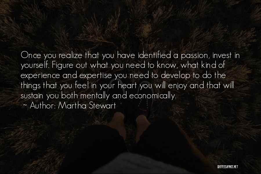 Martha Stewart Quotes: Once You Realize That You Have Identified A Passion, Invest In Yourself. Figure Out What You Need To Know, What