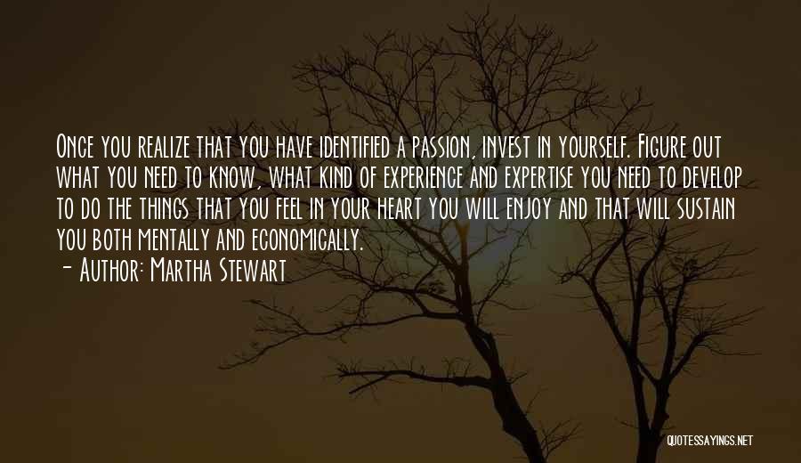 Martha Stewart Quotes: Once You Realize That You Have Identified A Passion, Invest In Yourself. Figure Out What You Need To Know, What