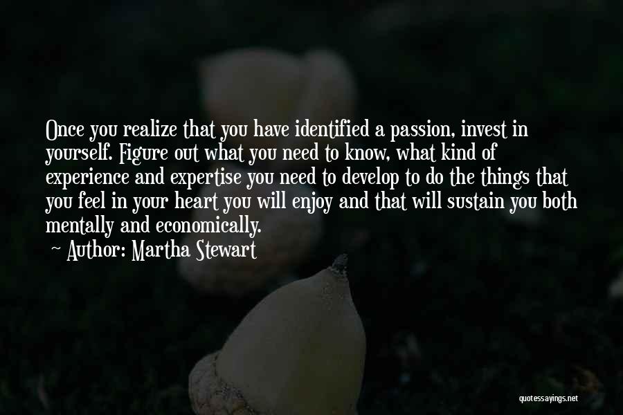 Martha Stewart Quotes: Once You Realize That You Have Identified A Passion, Invest In Yourself. Figure Out What You Need To Know, What