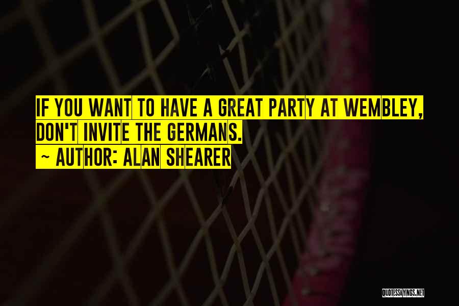 Alan Shearer Quotes: If You Want To Have A Great Party At Wembley, Don't Invite The Germans.