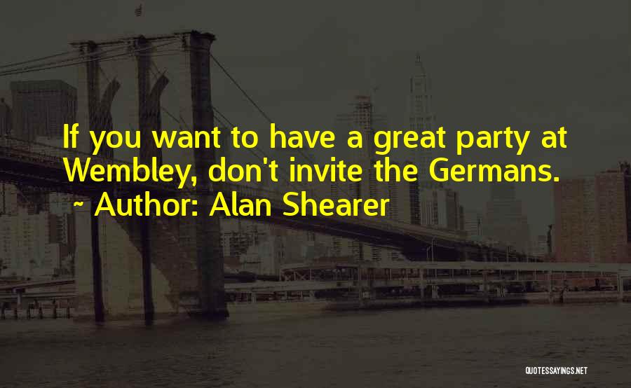 Alan Shearer Quotes: If You Want To Have A Great Party At Wembley, Don't Invite The Germans.