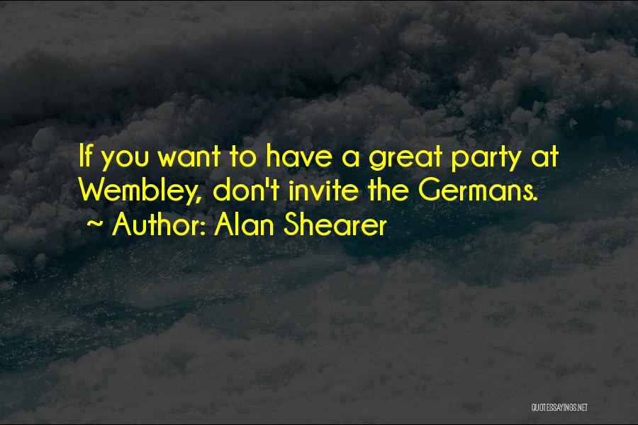 Alan Shearer Quotes: If You Want To Have A Great Party At Wembley, Don't Invite The Germans.