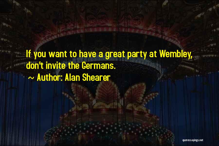 Alan Shearer Quotes: If You Want To Have A Great Party At Wembley, Don't Invite The Germans.