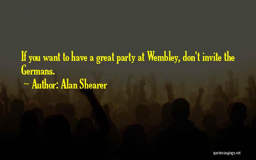 Alan Shearer Quotes: If You Want To Have A Great Party At Wembley, Don't Invite The Germans.