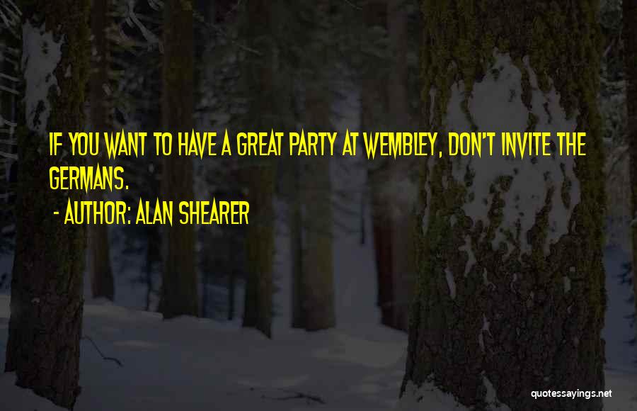 Alan Shearer Quotes: If You Want To Have A Great Party At Wembley, Don't Invite The Germans.