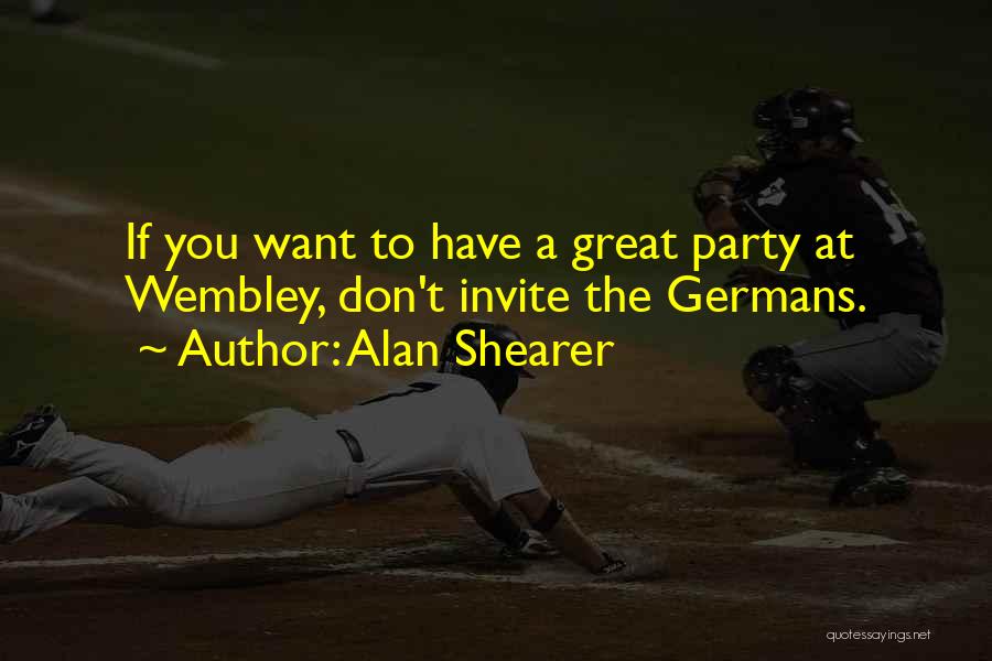 Alan Shearer Quotes: If You Want To Have A Great Party At Wembley, Don't Invite The Germans.