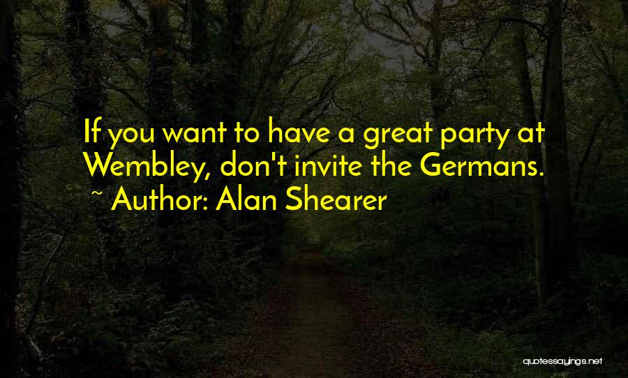 Alan Shearer Quotes: If You Want To Have A Great Party At Wembley, Don't Invite The Germans.