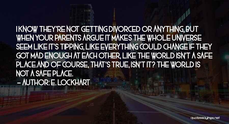 E. Lockhart Quotes: I Know They're Not Getting Divorced Or Anything, But When Your Parents Argue It Makes The Whole Universe Seem Like