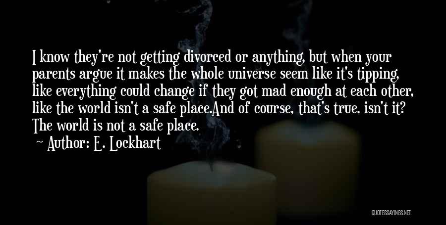 E. Lockhart Quotes: I Know They're Not Getting Divorced Or Anything, But When Your Parents Argue It Makes The Whole Universe Seem Like