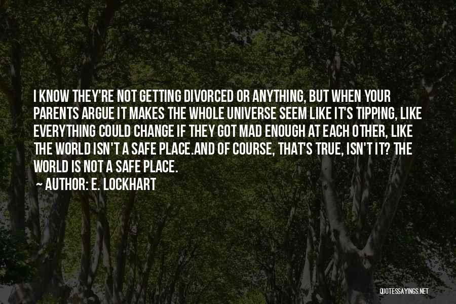 E. Lockhart Quotes: I Know They're Not Getting Divorced Or Anything, But When Your Parents Argue It Makes The Whole Universe Seem Like