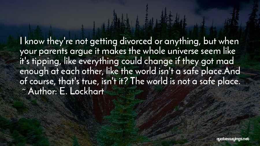 E. Lockhart Quotes: I Know They're Not Getting Divorced Or Anything, But When Your Parents Argue It Makes The Whole Universe Seem Like