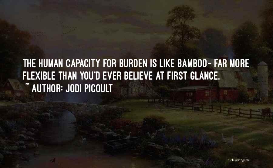 Jodi Picoult Quotes: The Human Capacity For Burden Is Like Bamboo- Far More Flexible Than You'd Ever Believe At First Glance.
